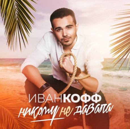 Иван Кофф выпускает новый зажигательный сингл «Ты никому не давала»