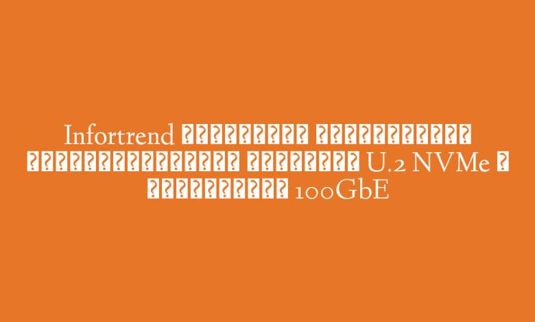 Infortrend расширяет возможности унифицированных хранилищ U.2 NVMe с поддержкой 100GbE